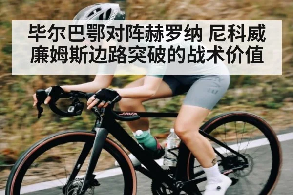 毕尔巴鄂对阵赫罗纳 尼科威廉姆斯边路突破的战术价值