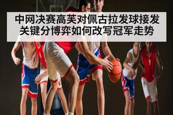 中网决赛高芙对佩古拉发球接发关键分博弈如何改写冠军走势
